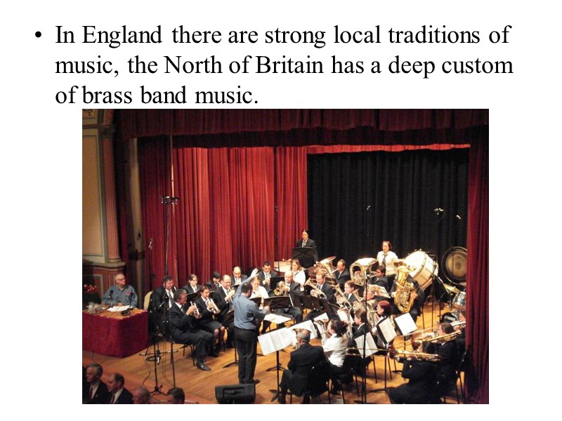 In England there are strong local traditions of music, the North of Britain has